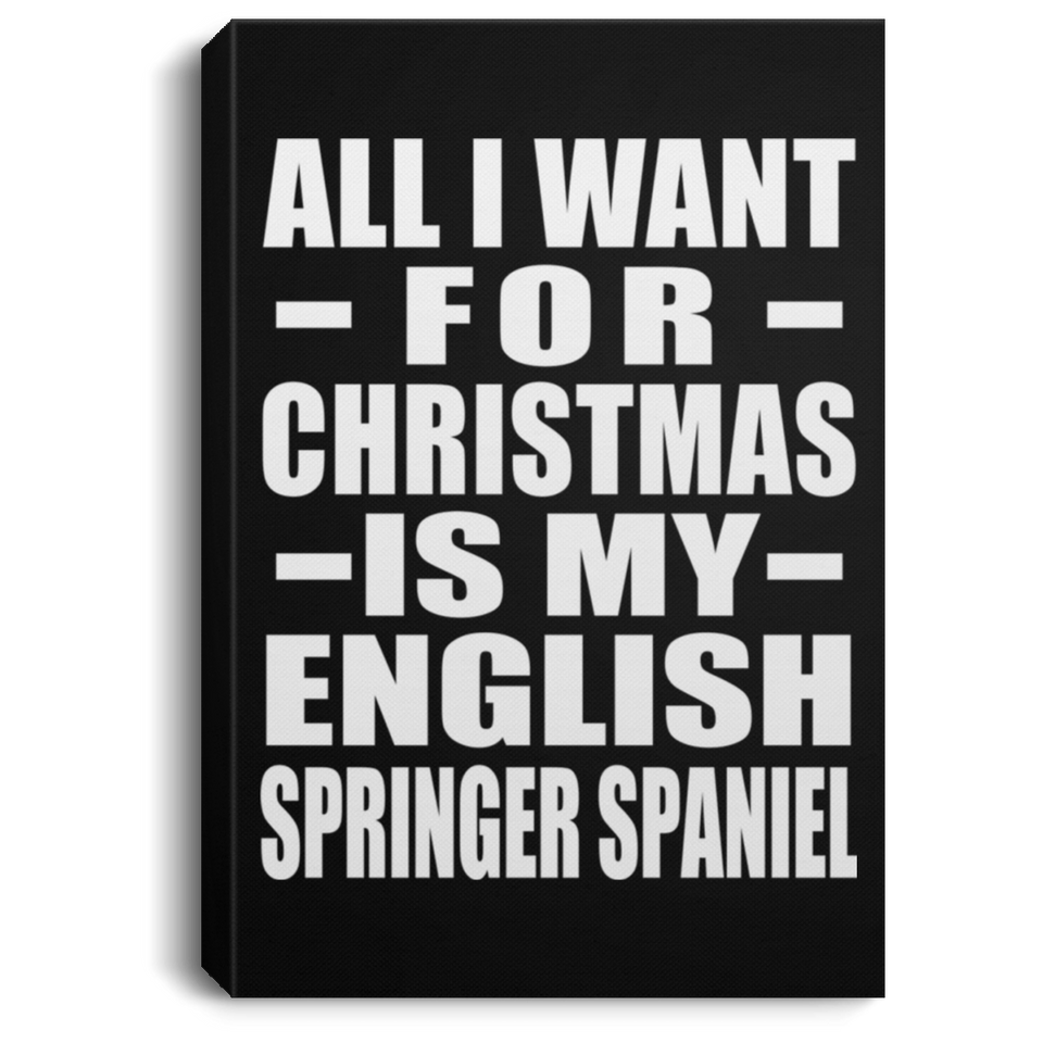 All I Want For Christmas Is My English Springer Spaniel - Canvas Portrait