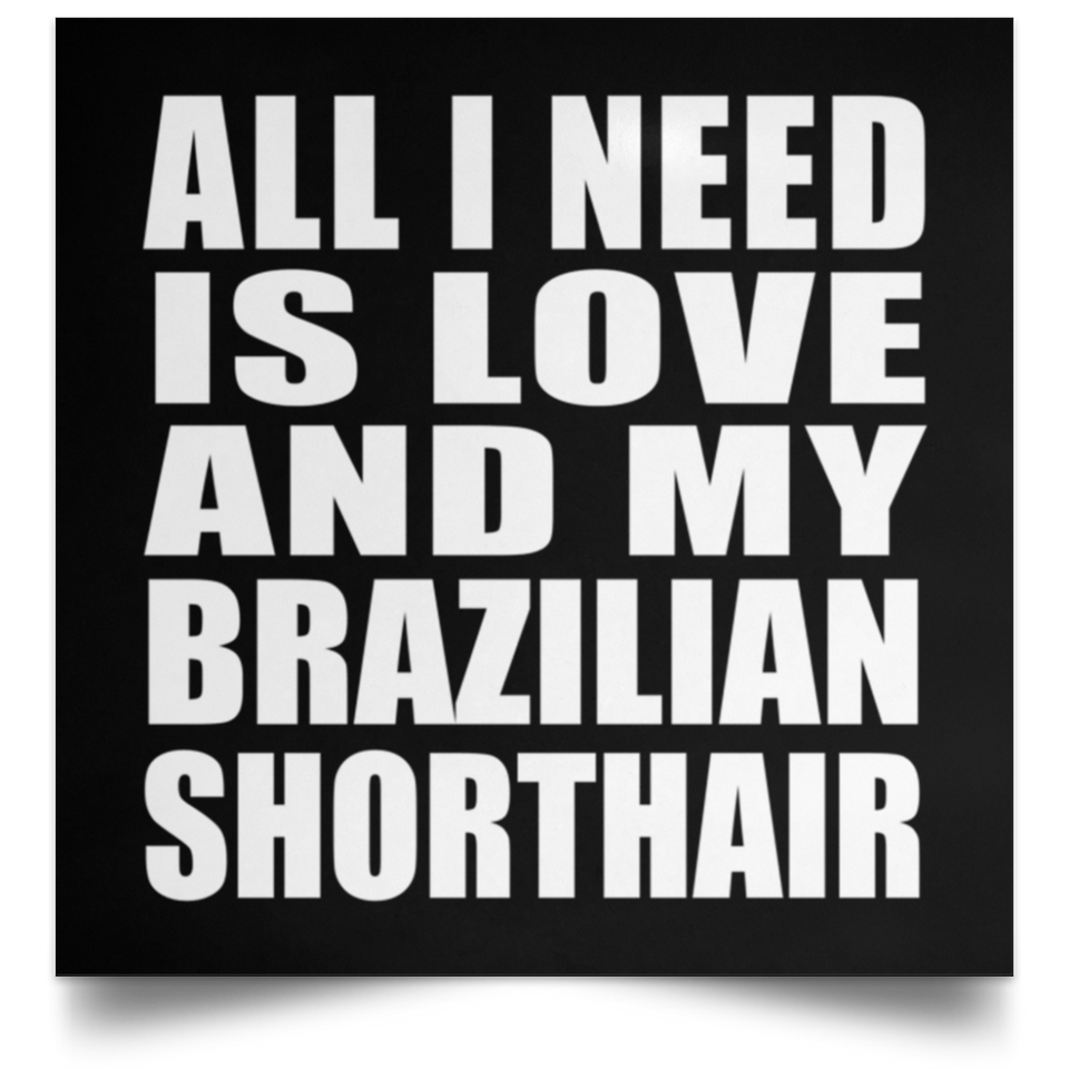 All I Need Is Love And My Brazilian Shorthair - Poster Square