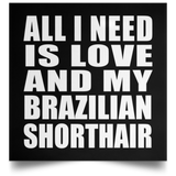 All I Need Is Love And My Brazilian Shorthair - Poster Square