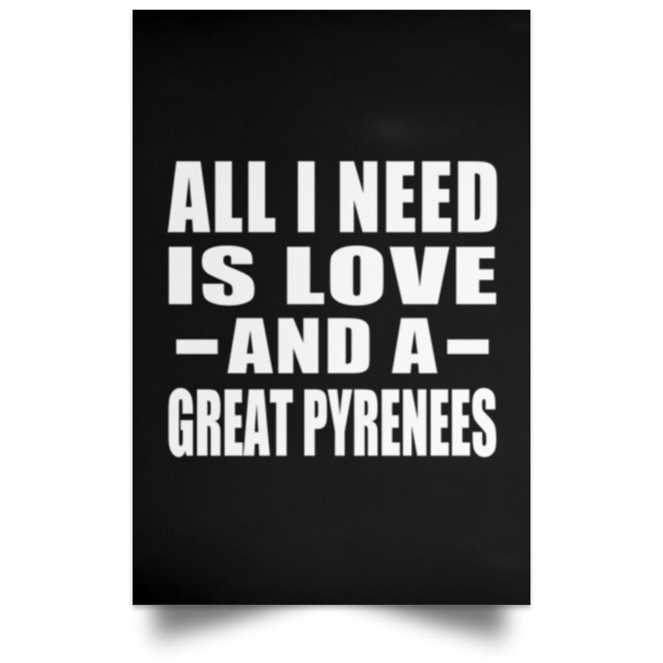 All I Need Is Love And A Great Pyrenees - Poster Portrait
