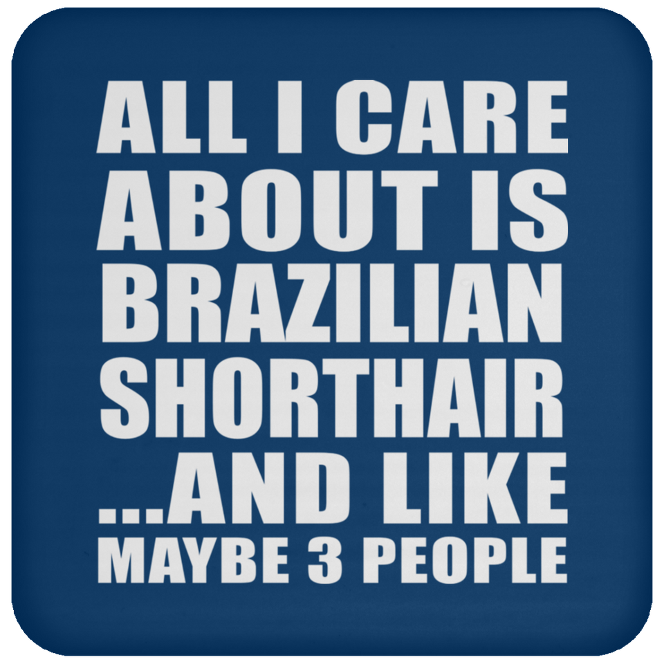 All I Care About Is Brazilian Shorthair - Drink Coaster
