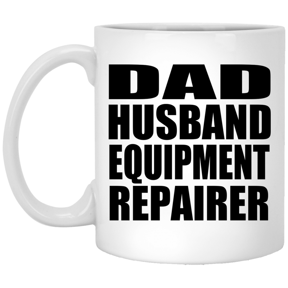 Dad Husband Equipment Repairer - 11oz Coffee Mug