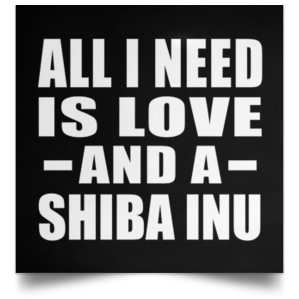 All I Need Is Love And A Shiba Inu - Poster Square