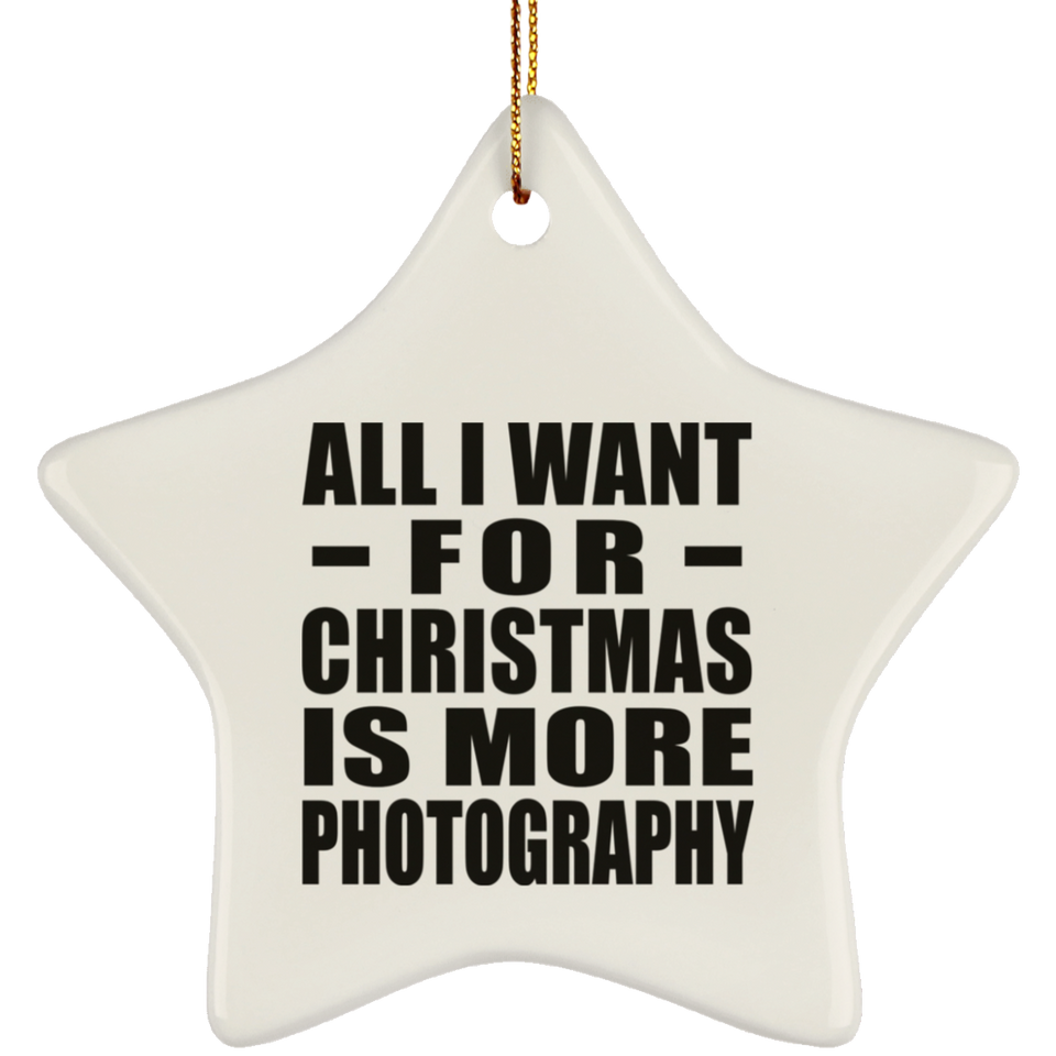All I Want For Christmas Is More Photography - Star Ornament