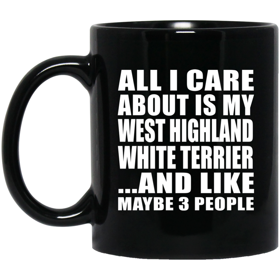 All I Care About Is My West Highland White Terrier - 11 Oz Coffee Mug Black