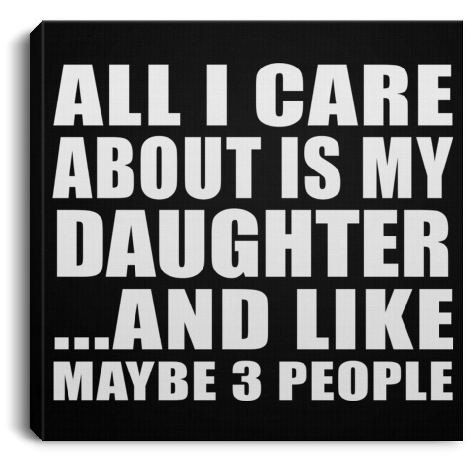 All I Care About Is My Daughter - Canvas Square