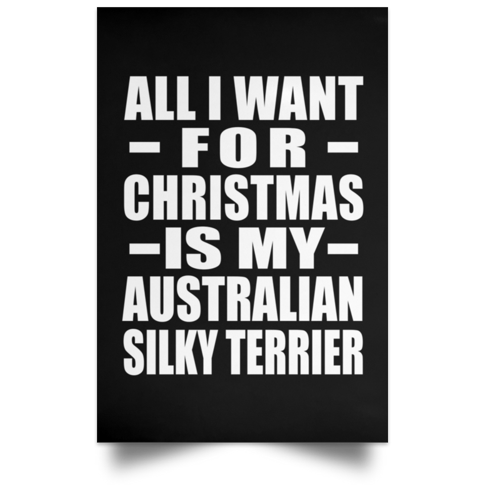 All I Want For Christmas Is My Australian Silky Terrier - Poster Portrait