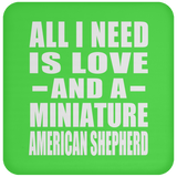 All I Need Is Love And A Miniature American Shepherd - Drink Coaster