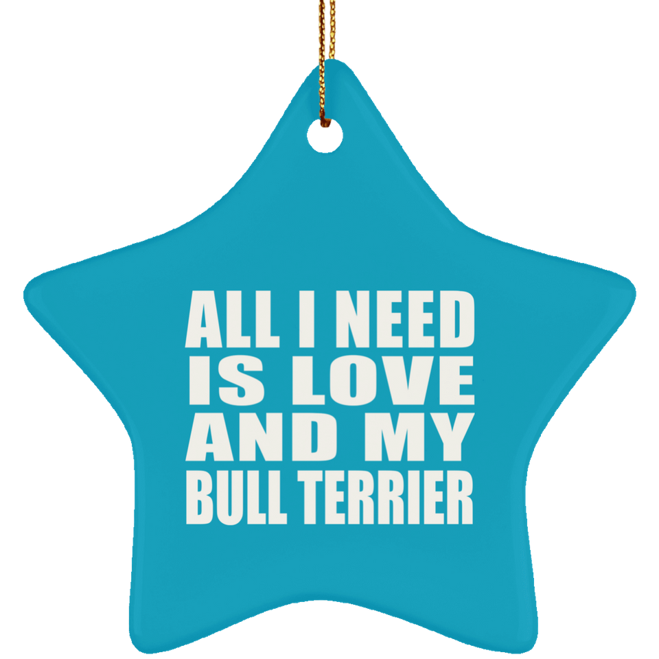 All I Need Is Love And My Bull Terrier - Star Ornament