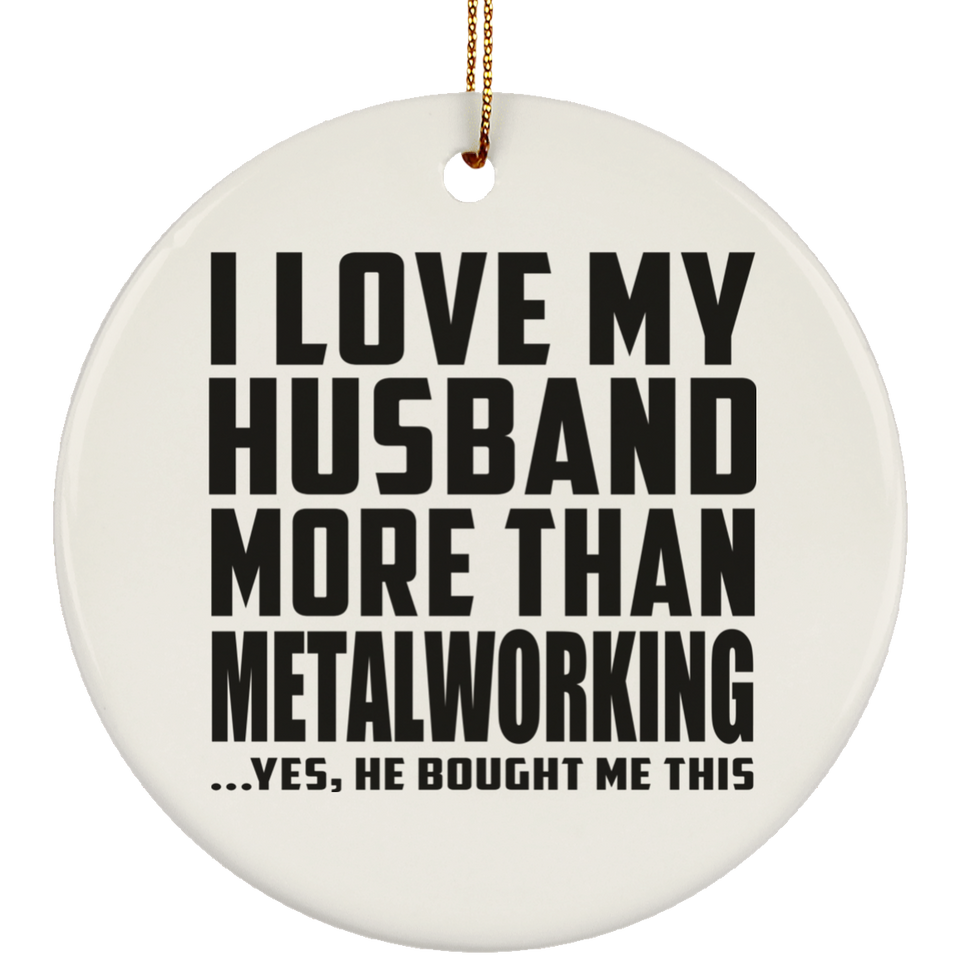 I Love My Husband More Than Metalworking - Circle Ornament