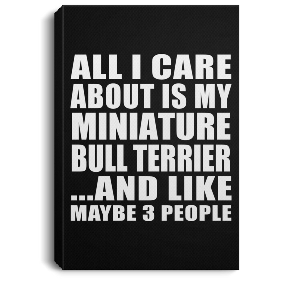 All I Care About Is My Miniature Bull Terrier - Canvas Portrait