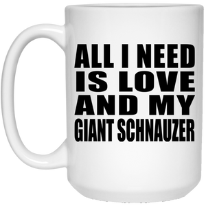 All I Need Is Love And My Giant Schnauzer - 15 Oz Coffee Mug