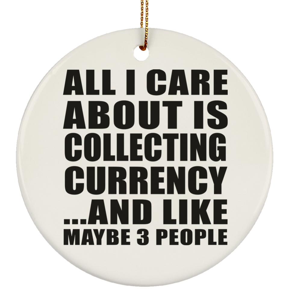 All I Care About Is Collecting Currency - Circle Ornament