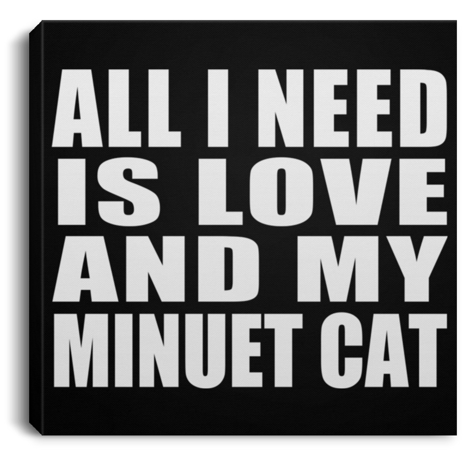 All I Need Is Love And My Minuet Cat - Canvas Square
