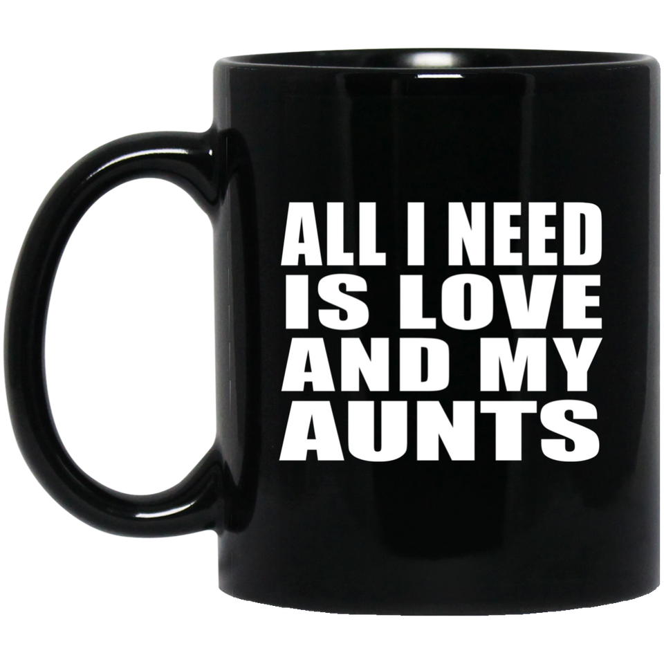 All I Need Is Love And My Aunts - 11 Oz Coffee Mug Black