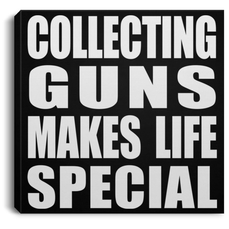 Collecting Guns Makes Life Special - Canvas Square