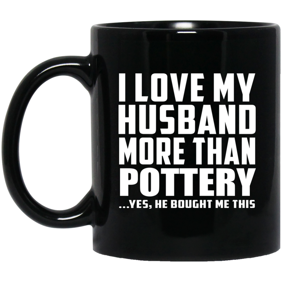 I Love My Husband More Than Pottery - 11 Oz Coffee Mug Black