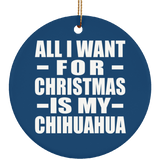 All I Want For Christmas Is My Chihuahua - Circle Ornament