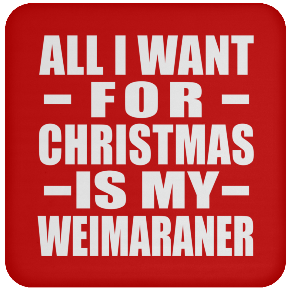 All I Want For Christmas Is My Weimaraner - Coaster