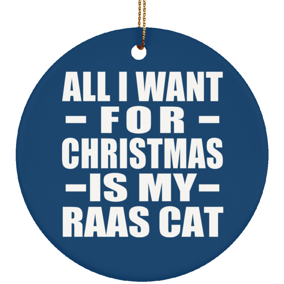 All I Want For Christmas Is My Raas Cat - Circle Ornament