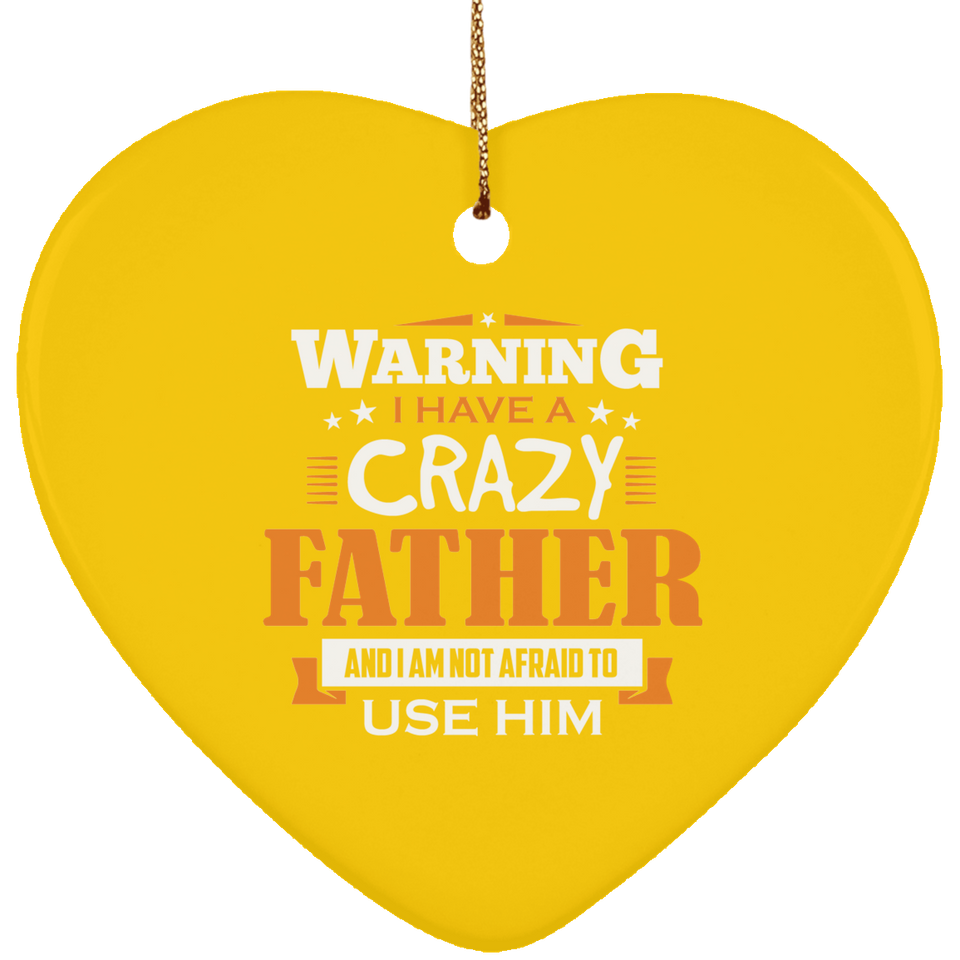 Warning I Have A Crazy Father & I Am Not Afraid To Use Him - Heart Ornament