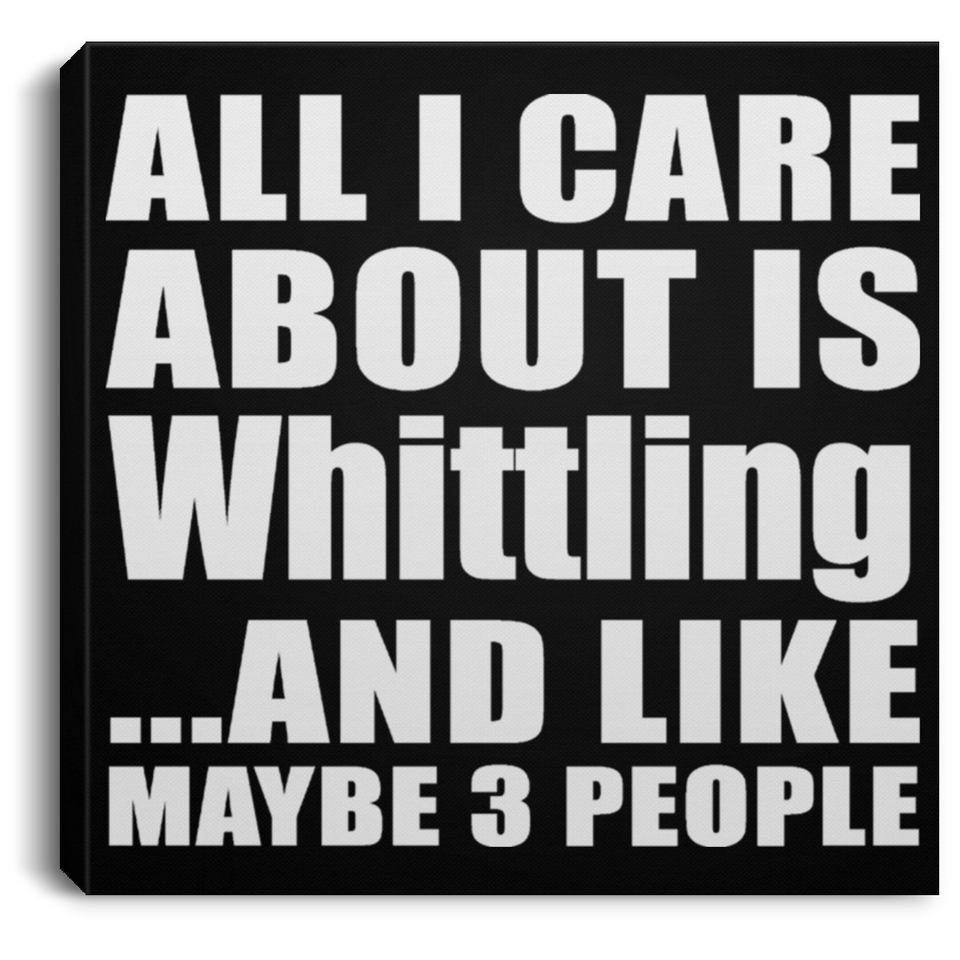 All I Care About Is Whittling - Canvas Square
