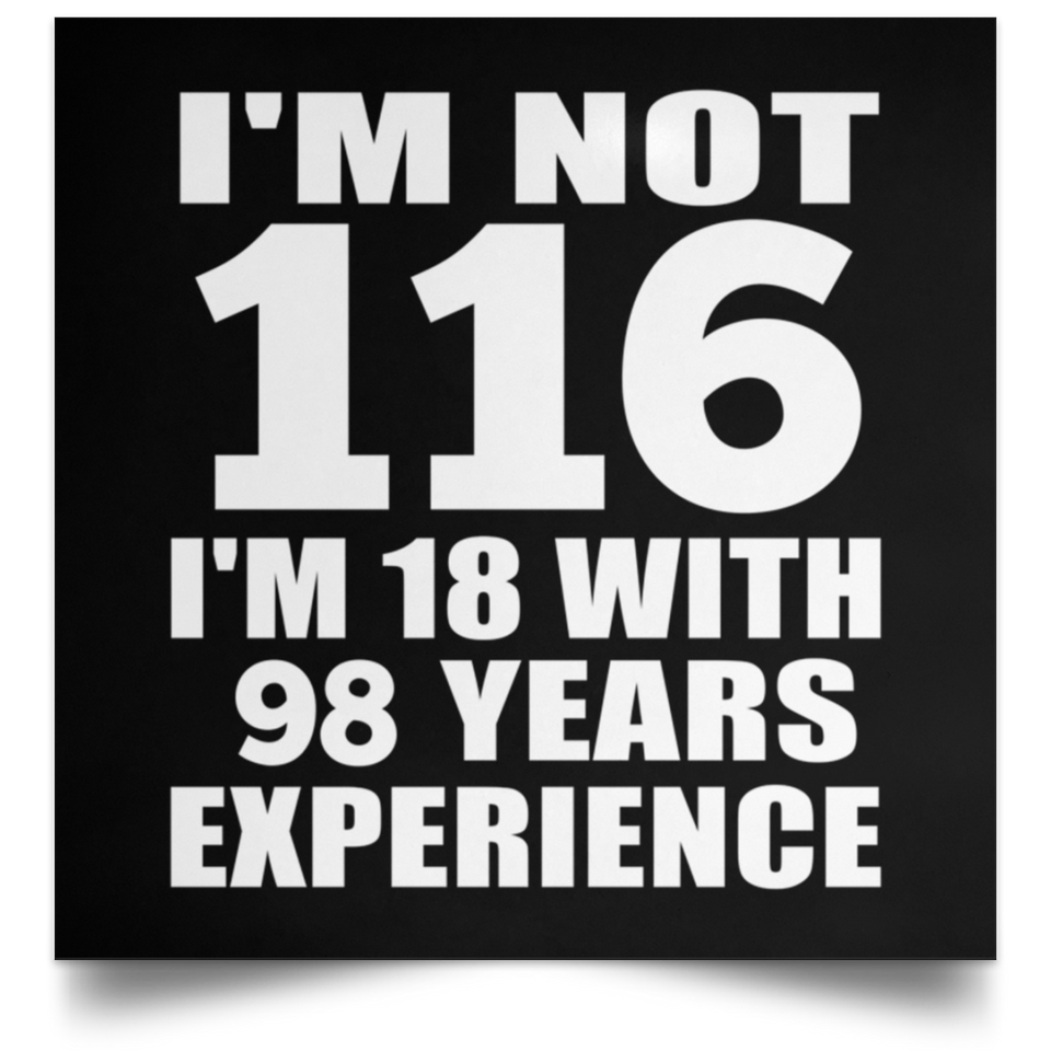 116th Birthday I'm Not 116 I'm 18 With 98 Years Experience - Poster Square