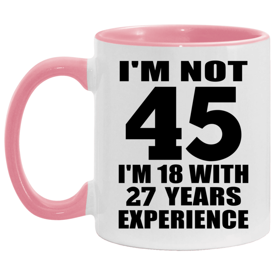 45th Birthday I'm Not 45 I'm 18 With 27 Years Experience - 11oz Accent Mug Pink