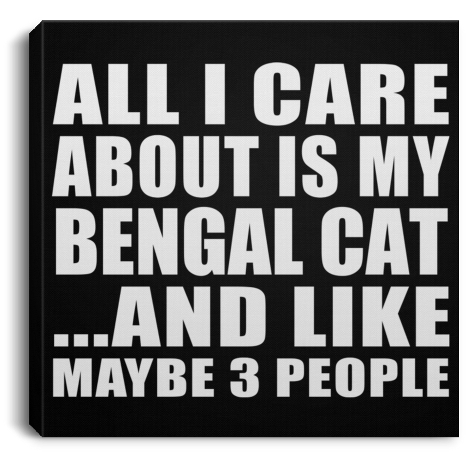 All I Care About Is My Bengal Cat - Canvas Square