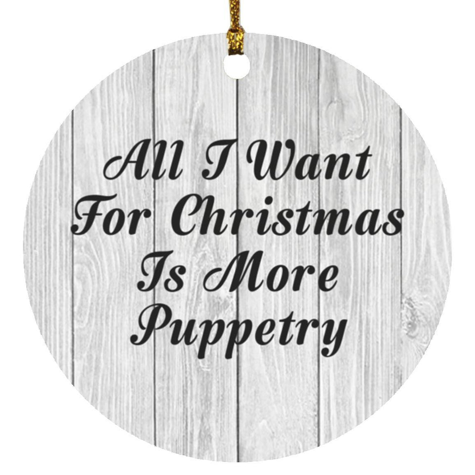 All I Want For Christmas Is More Puppetry - Circle Ornament F