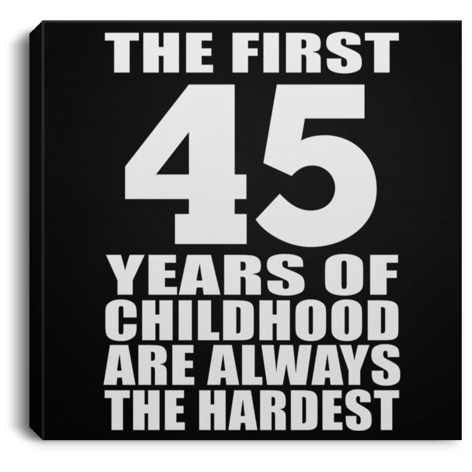 45th Birthday First 45 Years of Childhood Are The Hardest - Canvas Square