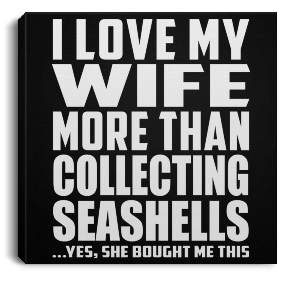 I Love My Wife More Than Collecting Seashells - Canvas Square