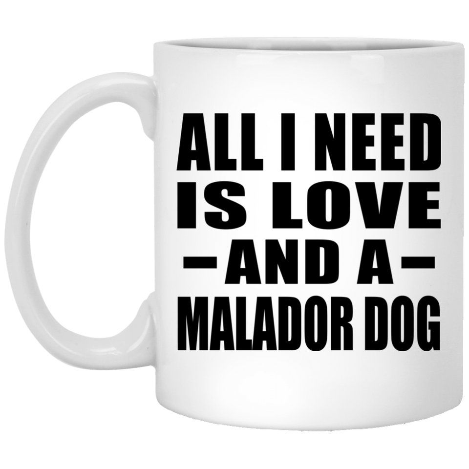 All I Need Is Love And A Malador Dog - 11 Oz Coffee Mug