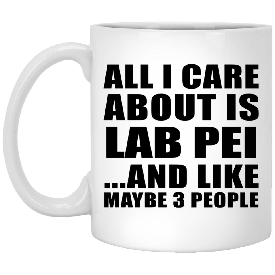 All I Care About Is Lab Pei - 11 Oz Coffee Mug