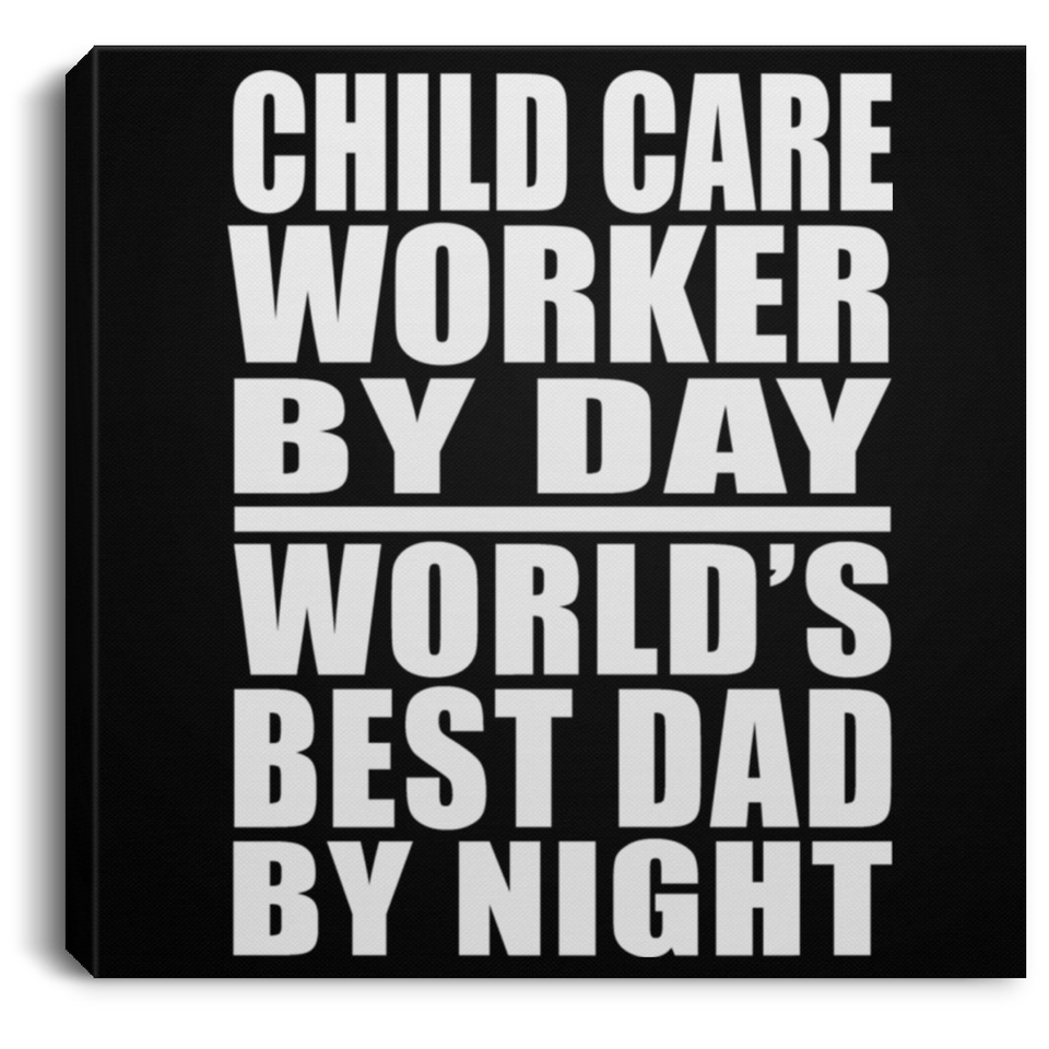 Child Care Worker By Day World's Best Dad By Night - Canvas Square