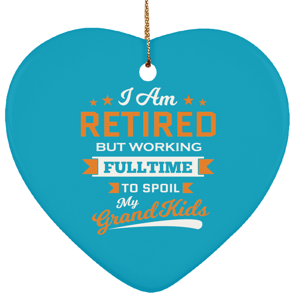 I Am Retired, But Working Full Time To Spoil My Grandkids - Heart Ornament