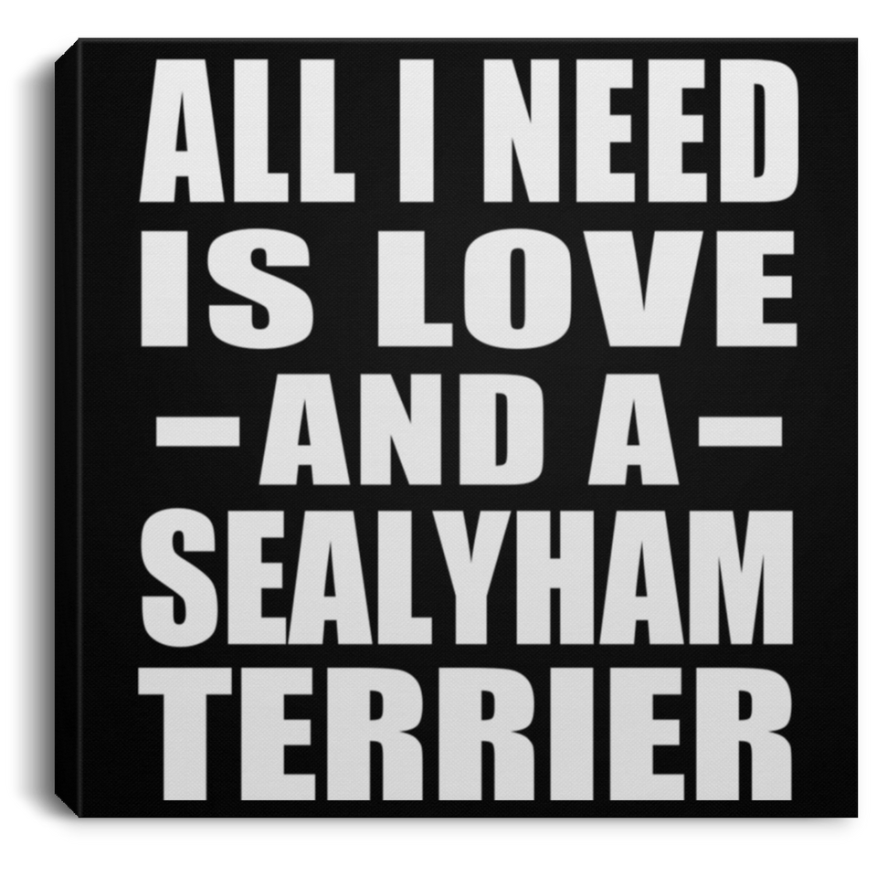 All I Need Is Love And A Sealyham Terrier - Canvas Square