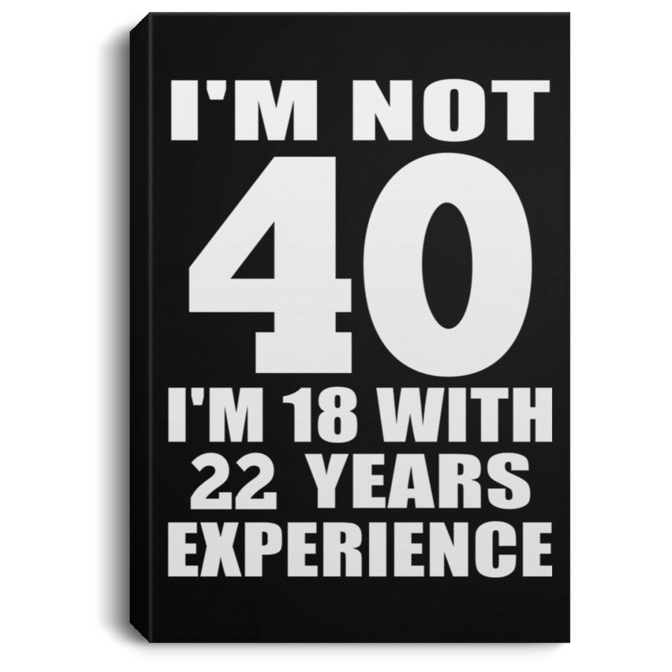 40th Birthday I'm Not 40 I'm 18 With 22 Years Experience - Canvas Portrait