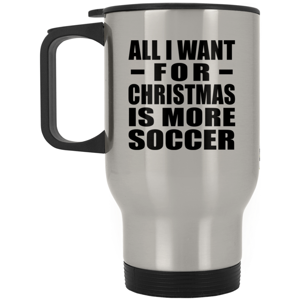 All I Want For Christmas Is More Soccer - Silver Travel Mug
