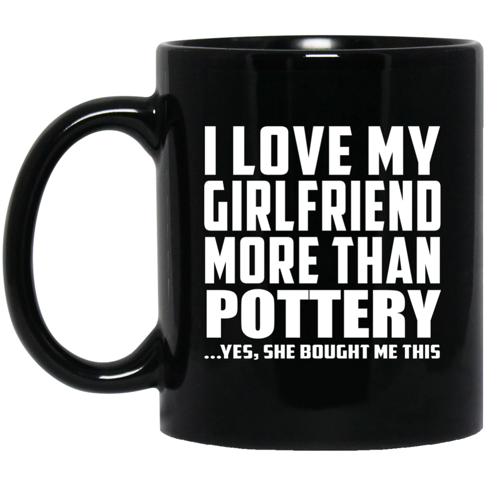 I Love My Girlfriend More Than Pottery - 11 Oz Coffee Mug Black