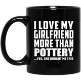 I Love My Girlfriend More Than Pottery - 11 Oz Coffee Mug Black