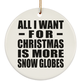 All I Want For Christmas Is More Snow Globes - Circle Ornament