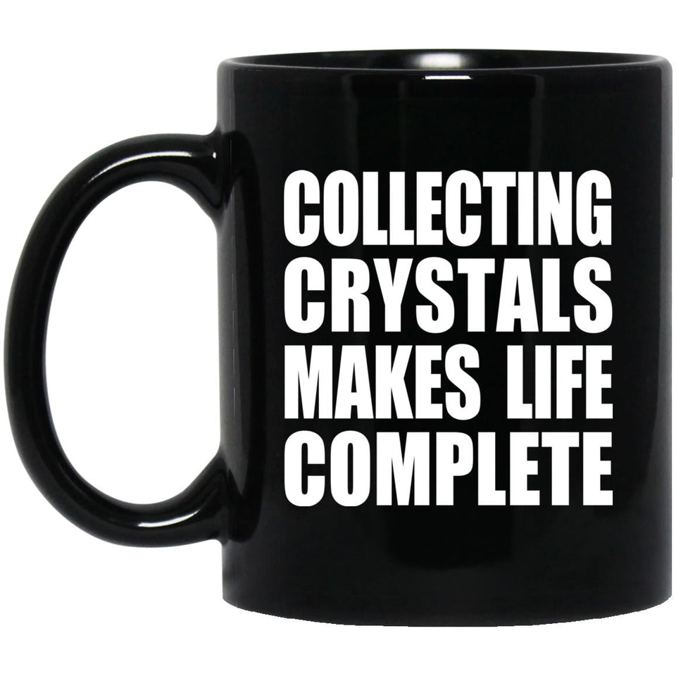 Collecting Crystals Makes Life Complete - 11oz Coffee Mug Black