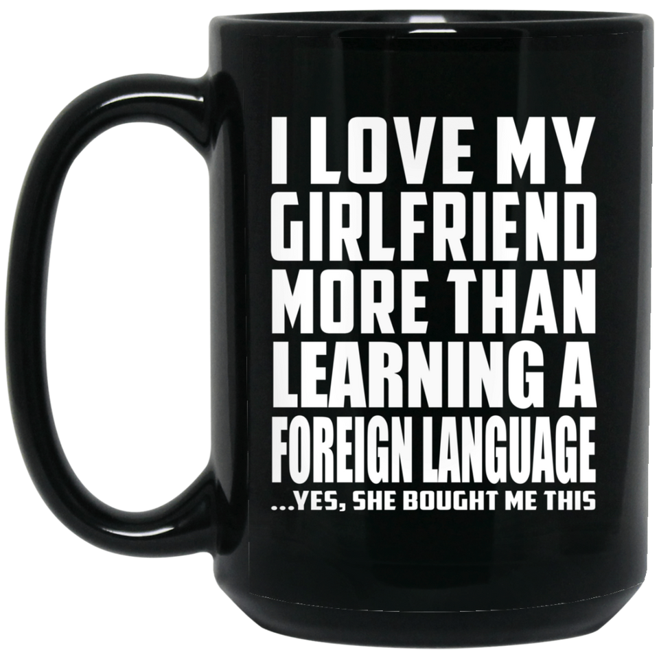 I Love My Girlfriend More Than Learning A Foreign Language - 15 Oz Coffee Mug Black