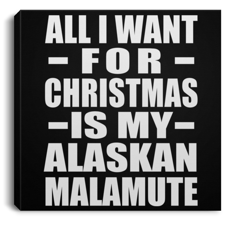 All I Want For Christmas Is My Alaskan Malamute - Canvas Square