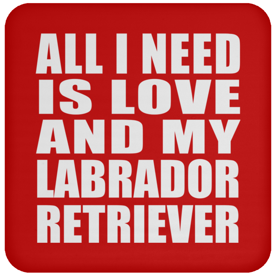All I Need Is Love And My Labrador Retriever - Drink Coaster