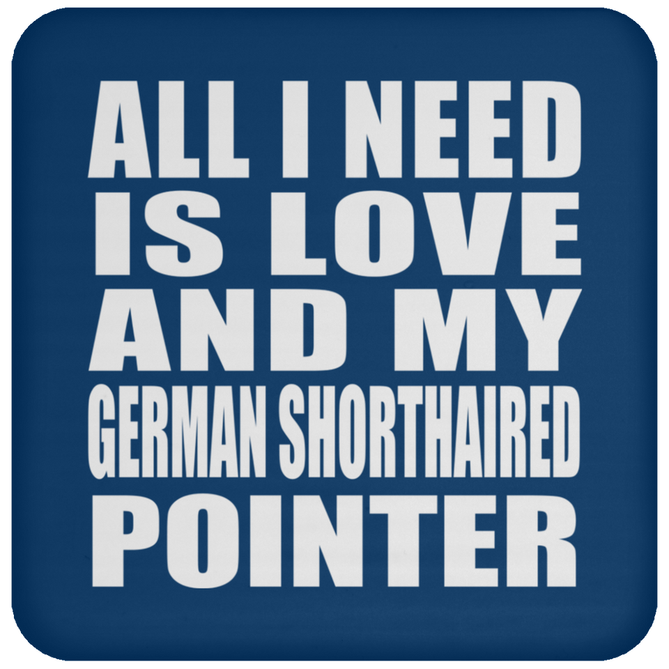 All I Need Is Love And My German Shorthaired Pointer - Drink Coaster