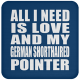 All I Need Is Love And My German Shorthaired Pointer - Drink Coaster
