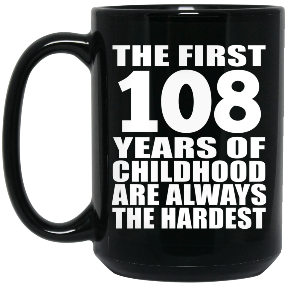108th Birthday First 108 Years of Childhood Are The Hardest - 15oz Coffee Mug Black