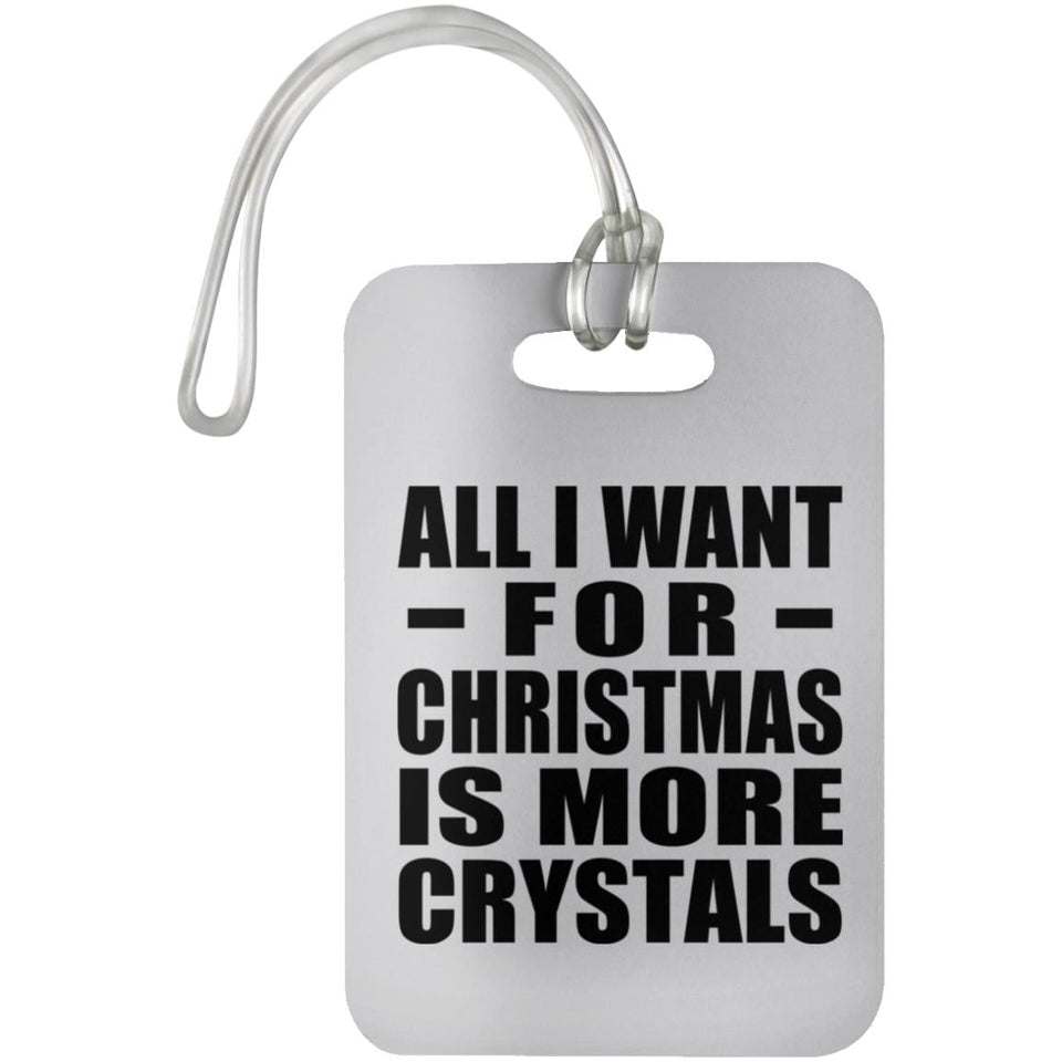 All I Want For Christmas Is More Crystals - Luggage Bag Tag